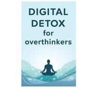 Digital Detox for Overthinkers: A Complete Guide to Clarity, Focus, and Calm