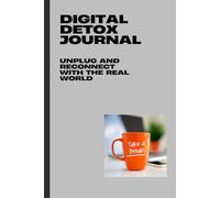 Digital Detox Journal: A Step-by-Step Digital Detox Workbook for Mindfulness, Mental Clarity, and Reconnecting with Real Life