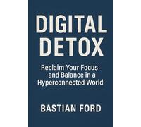 Digital Detox: Reclaim Your Focus and Balance in a Hyperconnected World