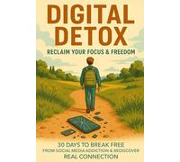 Digital Detox: Reclaim Your Focus & Freedom: 30 Days to Break Free from Social Media Addiction & Rediscover Real Connection