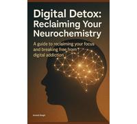 Digital Detox: Reclaiming Your Neurochemistry: A guide to reclaiming your focus and breaking free from digital addiction