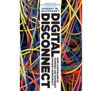 Digital Disconnect: How Capitalism is Turning the Internet Against Democracy