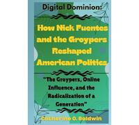 Digital Dominion: How Nick Fuentes and the Groypers Reshaped American Politics: “The Groypers, Online Influence, and the Radicalization of a Generation”