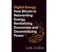 Digital Energy: How Bitcoin is Reinventing Energy, Revitalizing Economies and Decentralizing Power