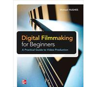 Digital Filmmaking for Beginners A Practical Guide to Video Production (ELECTRONICS)