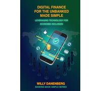 Digital Finance for the Unbanked Made Simple: Leveraging Technology for Economic Inclusion (Banking Made Simple)