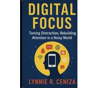 Digital Focus Taming Distraction, Rebuilding Attention in a Noisy World
