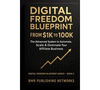 Digital Freedom Blueprint: From $1K to $10K - The Advanced System to Automate, Scale & Dominate Your Affiliate Business: Step-by-Step Guide to ... Passive (Digital Freedom Blueprint Series)