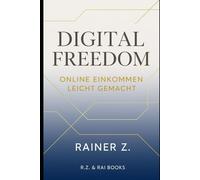 Digital Freedom - Online Einkommen leicht gemacht: In 8 Schritten zu finanzieller und zeitlicher Freiheit im digitalen Zeitalter