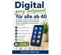 Digital ganz entspannt für alle ab 40: Smartphone, Internet, Online-Banking, künstliche Intelligenz, Datensicherheit, Reisen, Social Media und Smart Home einfach erklärt.