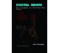 Digital Ghosts: How to Disappear in a World That Never Forgets: A Step-by-Step Guide to Online Privacy, Digital Freedom, and Vanishing Without Going Offline