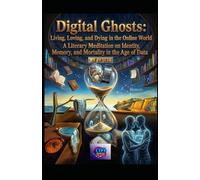 Digital Ghosts: Living, Loving, and Dying in the Online World: A Literary Meditation on Identity, Memory, and Mortality in the Age of Data (Hard Life Problems Worth Solving)