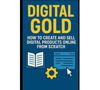 Digital Gold: How to Create and Sell Digital Products Online from Scratch