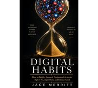 DIGITAL HABITS: How to Build a Focused, Productive Life in the Age of AI, Algorithms, and Infinite Scroll