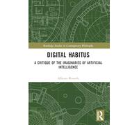 Digital Habitus: A Critique of the Imaginaries of Artificial Intelligence (Routledge Studies in Contemporary Philosophy)
