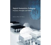 Digital Humanities Pedagogy: Practices, Principles and Politics