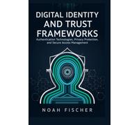 DIGITAL IDENTITY AND TRUST FRAMEWORKS: Authentication Technologies Privacy Protection and Secure Access Management