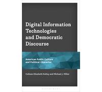 Digital Information Technologies and Democratic Discourse: American Public Culture and Political Character (Bloomsbury Studies in Political Communication)