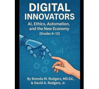 Digital Innovators: AI, Ethics, Automation, and the New Economy (Grades 9-12): 3 (The Digital Futures Series AI Literacy, Technology Skills & Future Readiness for Grades 3-12)