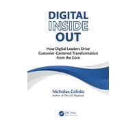 Digital Inside Out : How Digital Leaders Drive Customer-Centered Transformation from the Core