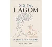 Digital Lagom: The Swedish Art of Tech-Life Balance: Finding Moderation, Focus, and Peace in the Screen Age