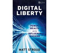 Digital Liberty : Power, Wealth and the Influence Machine