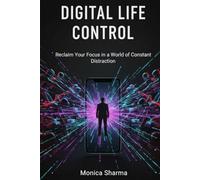 Digital Life Control: How to Reclaim Your Focus, Time, and Attention in a Distracted World