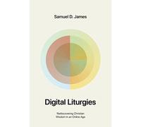Digital Liturgies : Rediscovering Christian Wisdom in an Online Age