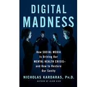 Digital Madness: How Social Media Is Driving Our Mental Health Crisis--And How to Restore Our Sanity