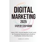 Digital Marketing 2025: Step by Step Guide: Learn SEO, Social Media, Email, and AI-Powered Marketing to Build a Profitable Online Business