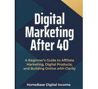 Digital Marketing After 40: A Beginner’s Guide to Building Online Income, Affiliate Marketing Skills, and Work-from-Home Freedom Later in Life
