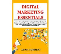 Digital Marketing Essentials: Learn About Digital Marketing And How To Use It To Leverage Technology To Get More Traffic, Boost Your Website Ranking And Build A Brand (SEO, Social Media Marketing...)