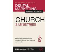 Digital Marketing for Churches & Ministries: How Any Church Can Use Google Ad Grants, Local Search, and Social Media to Reach Its Community - Without ... a Marketing Team (The Marketing Field Guides)