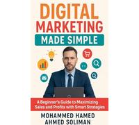 Digital Marketing Made Simple: A Beginner's Guide to Maximizing Sales and Profits with Smart Strategies