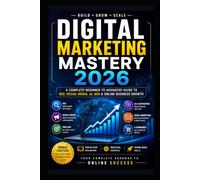 Digital Marketing Mastery 2026: A Complete Beginner to Advanced Guide to SEO, Social Media, AI Marketing, Ads, and Online Business Growth