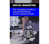 DIGITAL MARKETING: The Complete Guide to Course Marketing: From Creation to Sale