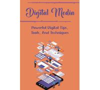 Digital Media: Powerful Digital Tips, Tools, And Techniques
