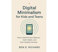 Digital Minimalism for Kids and Teens: How to Build Screen Balance, Calm Habits, and Tech-Healthy Families