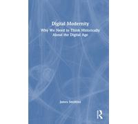 Digital Modernity : Why We Need to Think Historically About the Digital Age
