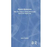 Digital Modernity: Why We Need to Think Historically About the Digital Age