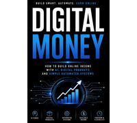 Digital Money: How to Build Online Income with AI, Digital Products and Simple Automated Systems (Bussines)
