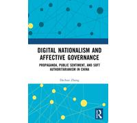 Digital Nationalism and Affective Governance : Propaganda, Public Sentiment, and Soft Authoritarianism in China