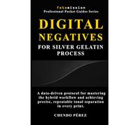 Digital Negatives for Silver Gelatin Process: A data-driven protocol for mastering the hybrid workflow and achieving precise, repeatable tonal ... (Fotomission Professional Pocket Guides)