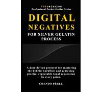 Digital Negatives for Silver Gelatin Process: A data-driven protocol for mastering the hybrid workflow and achieving precise, repeatable tonal ... (Fotomission Professional Pocket Guides)