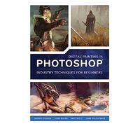 Digital Painting in Photoshop: Industry Techniques for Beginners : A comprehensive introduction to techniques and approaches