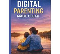 Digital Parenting Made Clear: A Calm Online Safety Guide for Parents of Children Aged 5-11