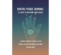 Digital Peace Journal: 21 Days to Reclaim Your Focus: A Guided Planner to Unplug, Clear Mental Clutter & Reconnect with What Matters Most (Digital Reset)