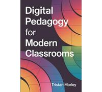 Digital Pedagogy for Modern Classrooms: Practical Strategies, Tech Tools & Instructional Frameworks to Transform Teaching and Learning