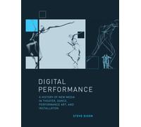 Digital Performance : A History of New Media in Theater, Dance, Performance Art, and Installation