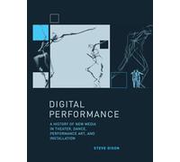 Digital Performance: A History of New Media in Theater, Dance, Performance Art, and Installation (Leonardo Book Series)